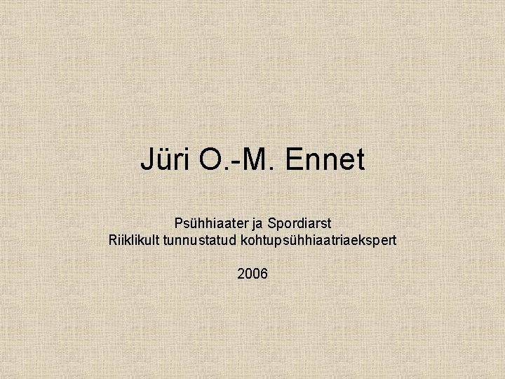 Jüri O. -M. Ennet Psühhiaater ja Spordiarst Riiklikult tunnustatud kohtupsühhiaatriaekspert 2006 