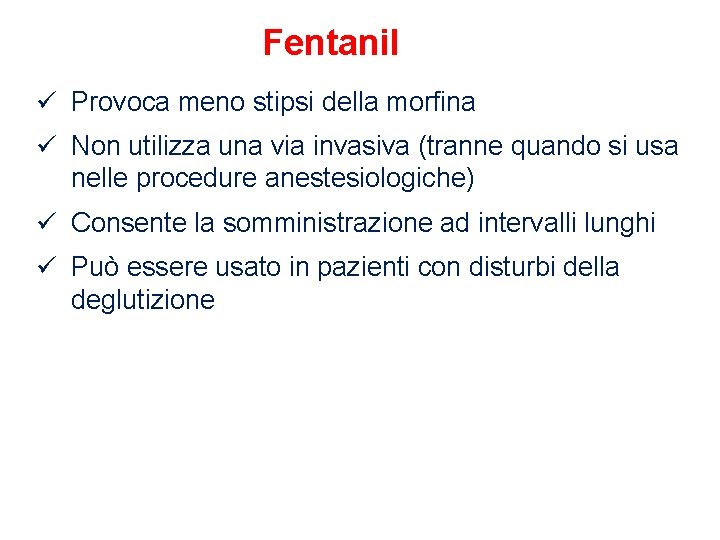 Fentanil ü Provoca meno stipsi della morfina ü Non utilizza una via invasiva (tranne