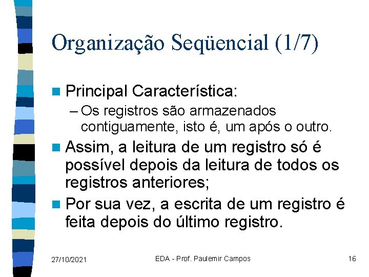 Organização Seqüencial (1/7) n Principal Característica: – Os registros são armazenados contiguamente, isto é,