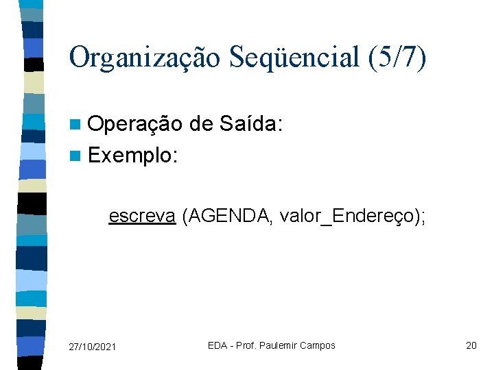 Organização Seqüencial (5/7) n Operação de Saída: n Exemplo: escreva (AGENDA, valor_Endereço); 27/10/2021 EDA