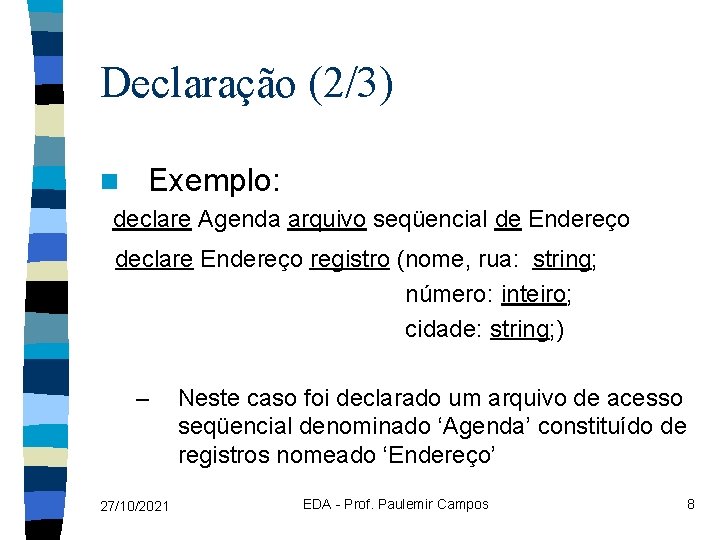 Declaração (2/3) n Exemplo: declare Agenda arquivo seqüencial de Endereço declare Endereço registro (nome,