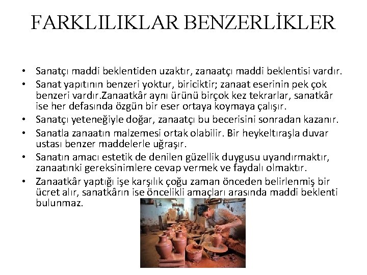 FARKLILIKLAR BENZERLİKLER • Sanatçı maddi beklentiden uzaktır, zanaatçı maddi beklentisi vardır. • Sanat yapıtının