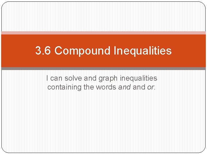 3. 6 Compound Inequalities I can solve and graph inequalities containing the words and