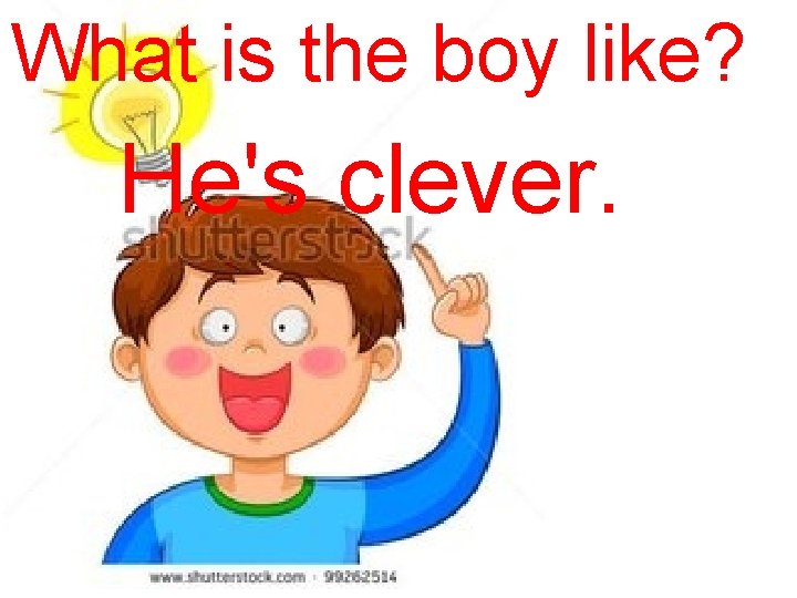 What is the boy like? He's clever. 