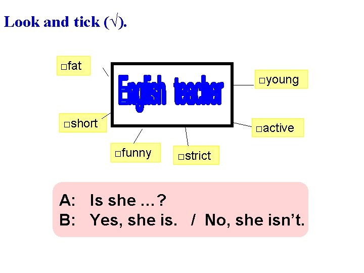 Look and tick (√). □fat □young □short □active □funny □strict A: Is she …?