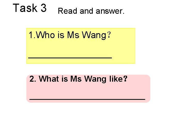 Task 3 Read answer. 1. Who is Ms Wang？ ————— 2. What is Ms