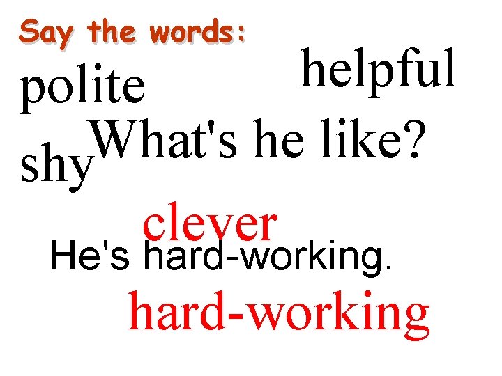 Say the words: helpful polite What's he like? shy clever He's hard-working 