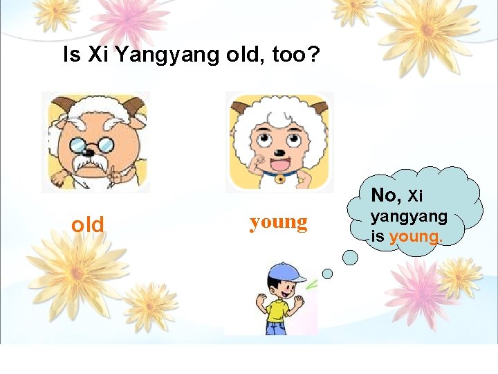Is Xi Yangyang old, too? No, Xi old young yang is young. 