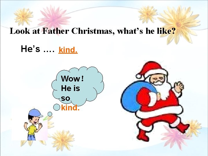 Look at Father Christmas, what’s he like? He’s …. kind. Wow！ He is so