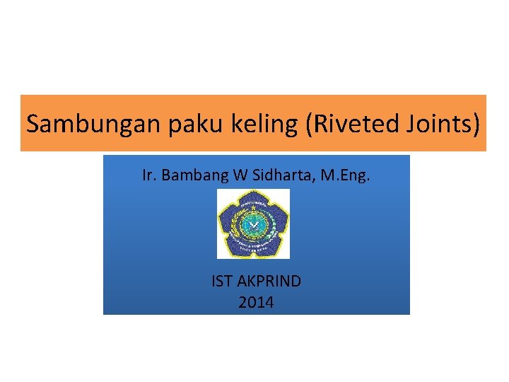 Sambungan paku keling (Riveted Joints) Ir. Bambang W Sidharta, M. Eng. IST AKPRIND 2014