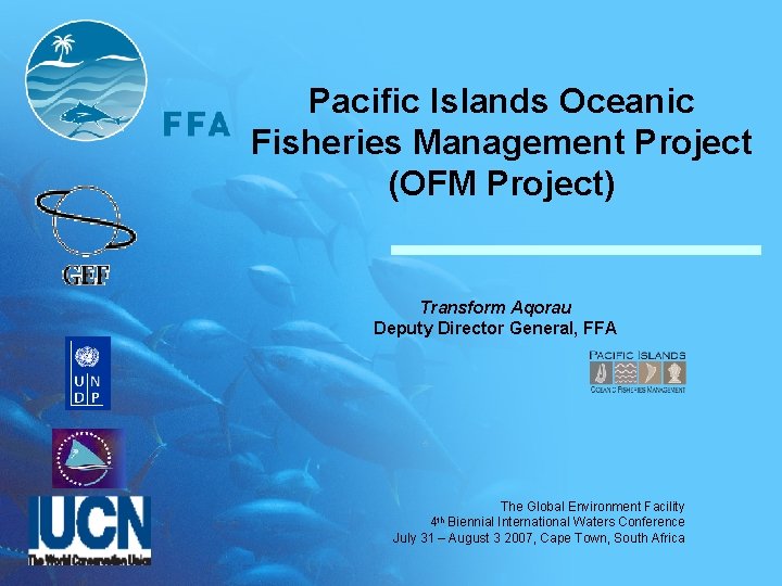 Pacific Islands Oceanic Fisheries Management Project (OFM Project) Transform Aqorau Deputy Director General, FFA