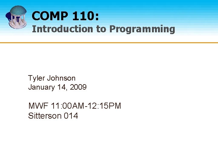 COMP 110: Introduction to Programming Tyler Johnson January 14, 2009 MWF 11: 00 AM-12: