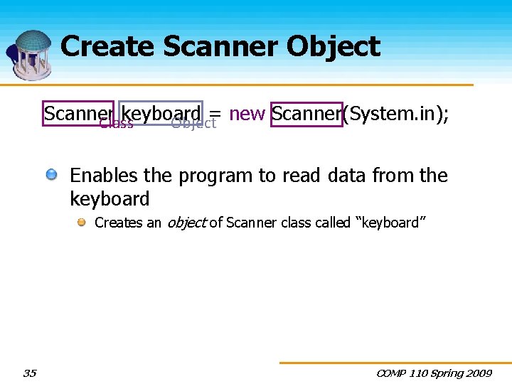 Create Scanner Object Scanner keyboard = new Scanner(System. in); Class Object Enables the program