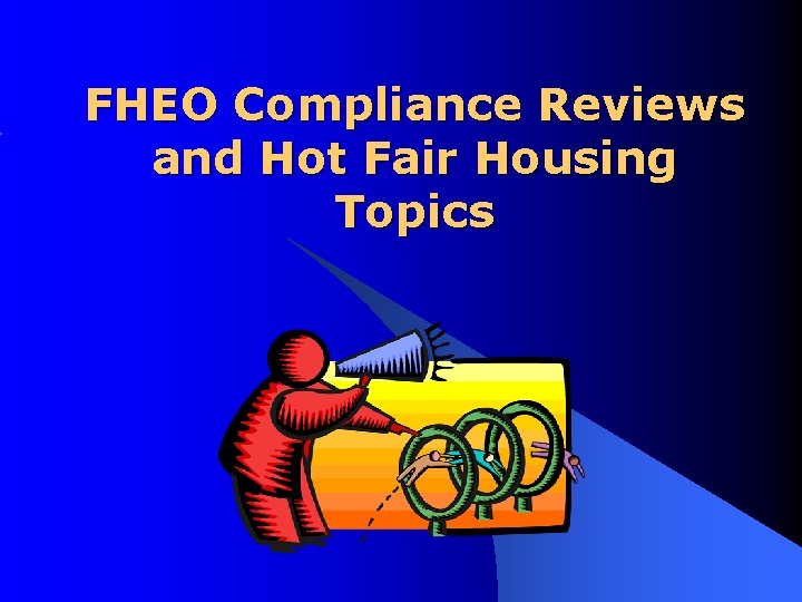 FHEO Compliance Reviews and Hot Fair Housing Topics 