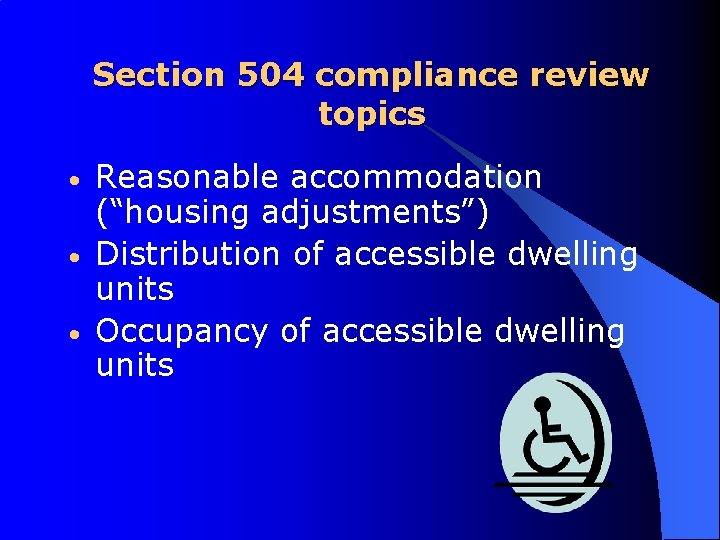 Section 504 compliance review topics • • • Reasonable accommodation (“housing adjustments”) Distribution of