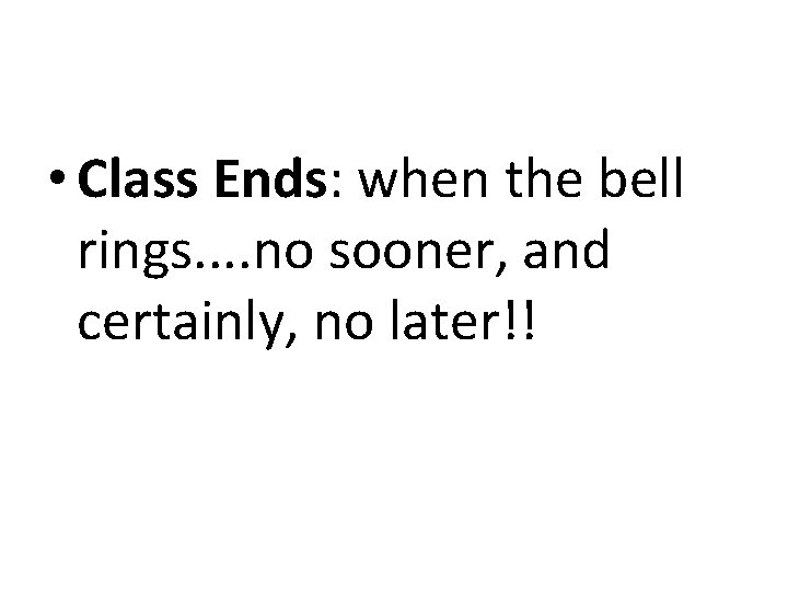  • Class Ends: when the bell rings. . no sooner, and certainly, no