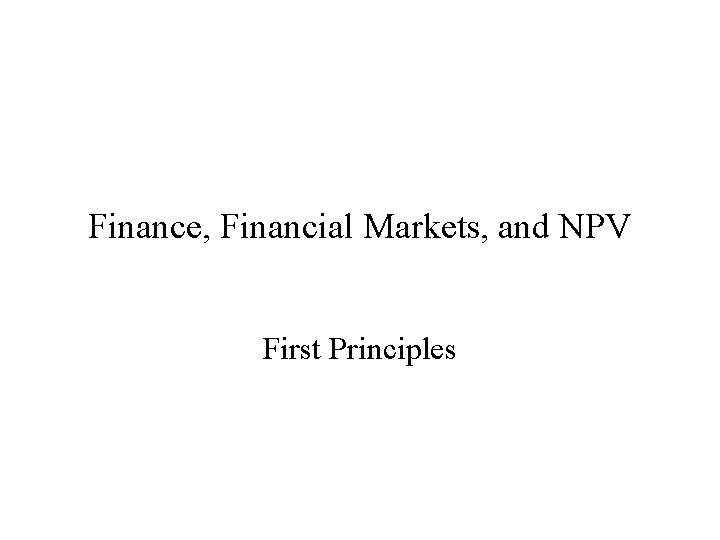 Finance, Financial Markets, and NPV First Principles 