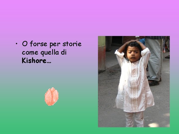  • O forse per storie come quella di Kishore… 