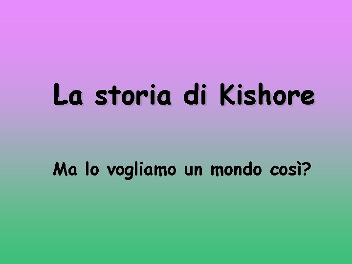 La storia di Kishore Ma lo vogliamo un mondo così? 