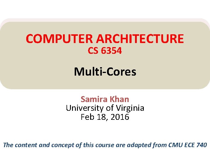 COMPUTER ARCHITECTURE CS 6354 Multi-Cores Samira Khan University of Virginia Feb 18, 2016 The