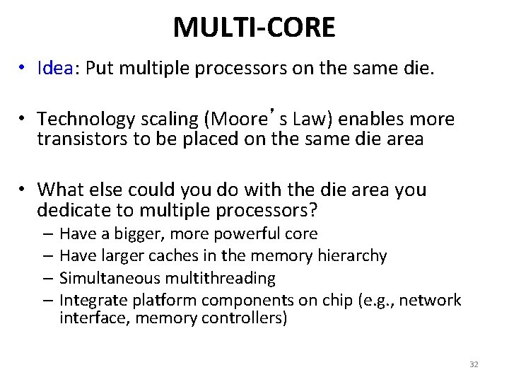 MULTI-CORE • Idea: Put multiple processors on the same die. • Technology scaling (Moore’s