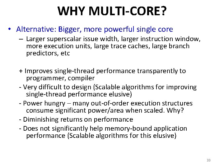 WHY MULTI-CORE? • Alternative: Bigger, more powerful single core – Larger superscalar issue width,