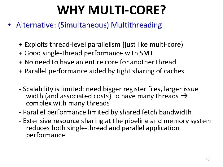 WHY MULTI-CORE? • Alternative: (Simultaneous) Multithreading + Exploits thread-level parallelism (just like multi-core) +