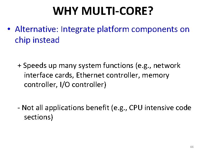 WHY MULTI-CORE? • Alternative: Integrate platform components on chip instead + Speeds up many