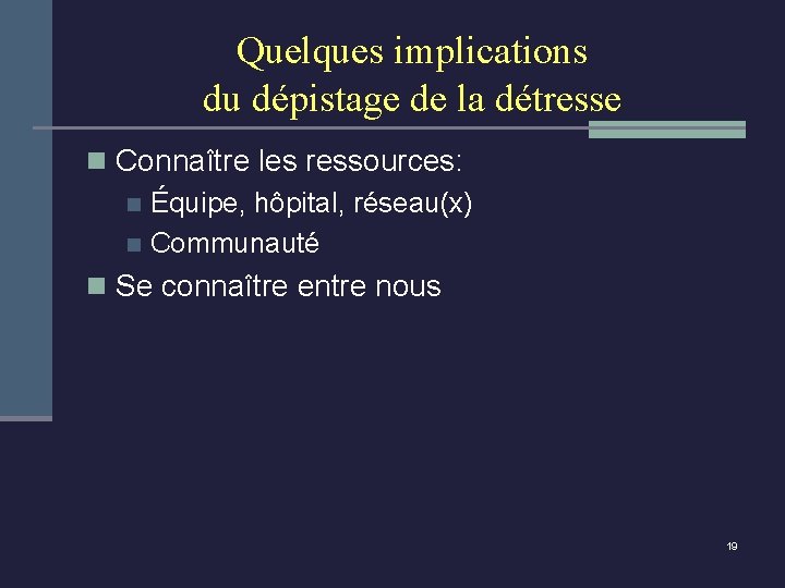 Quelques implications du dépistage de la détresse n Connaître les ressources: n Équipe, hôpital,