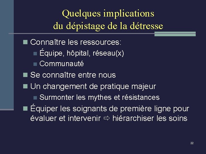 Quelques implications du dépistage de la détresse n Connaître les ressources: n Équipe, hôpital,