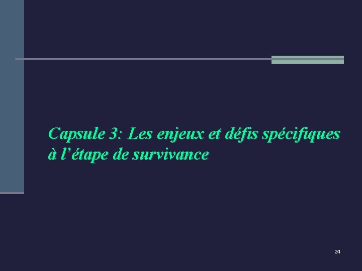 Capsule 3: Les enjeux et défis spécifiques à l’étape de survivance 24 