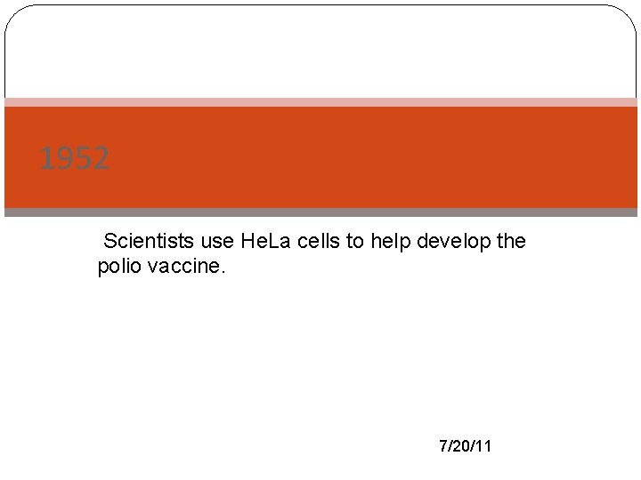1952 -Scientists use He. La cells to help develop the polio vaccine. 7/20/11 