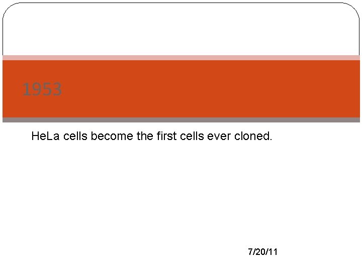 1953 He. La- cells become the first cells ever cloned. 7/20/11 