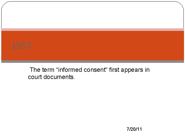 1957 -The term “informed consent” first appears in court documents. 7/20/11 