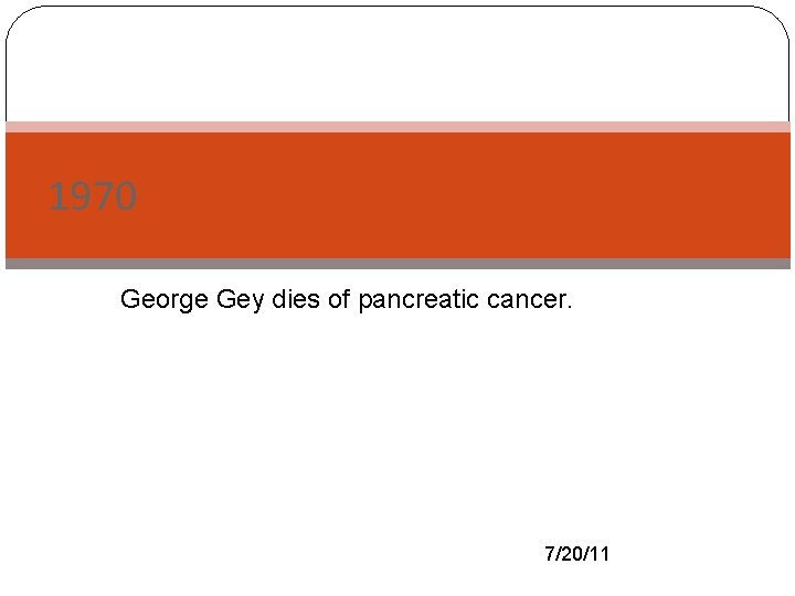 1970 George Gey dies of pancreatic cancer. - 7/20/11 