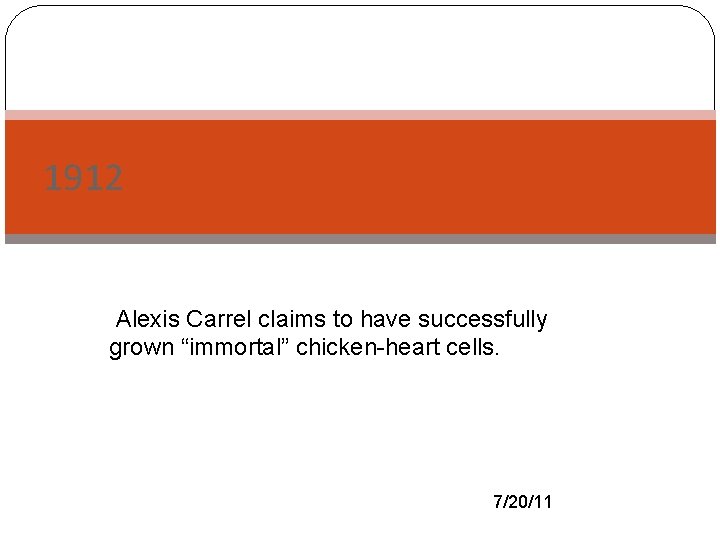 1912 Alexis Carrel claims to have successfully grown “immortal” chicken-heart cells. 7/20/11 