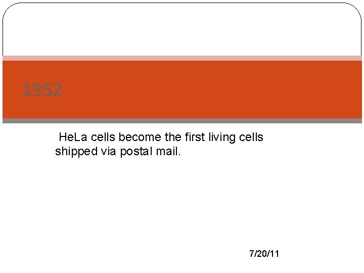 1952 -He. La cells become the first living cells shipped via postal mail. 7/20/11