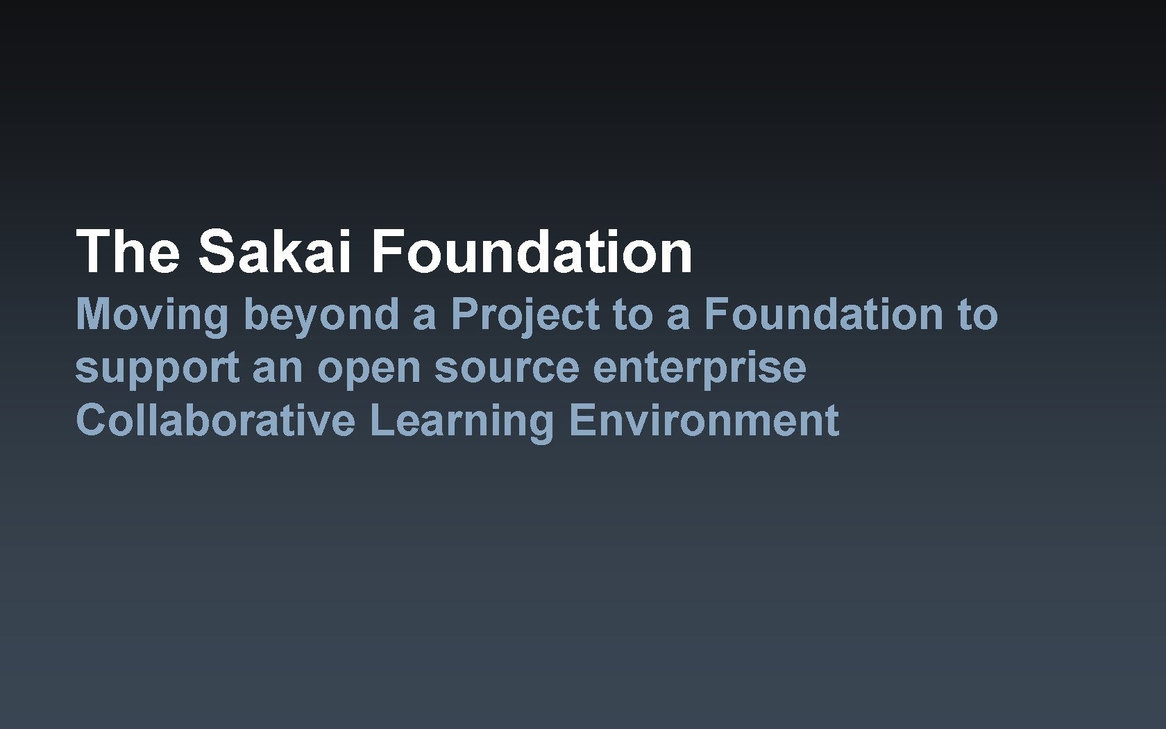 The Sakai Foundation Moving beyond a Project to a Foundation to support an open