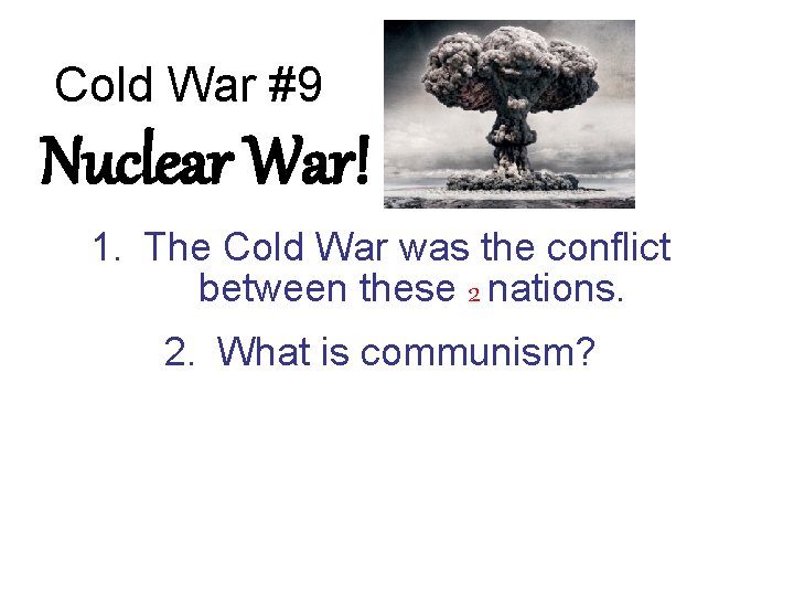 Cold War #9 Nuclear War! 1. The Cold War was the conflict between these