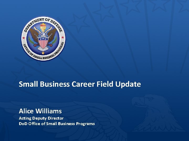 Small Business Career Field Update Alice Williams Acting Deputy Director Do. D Office of