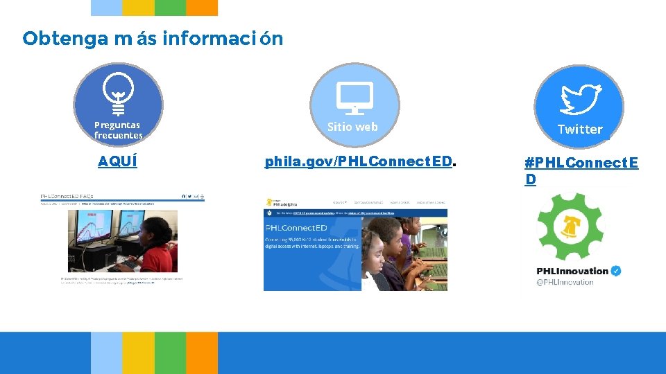 Obtenga m ás informaci ón Preguntas frecuentes AQUÍ Sitio web phila. gov/PHLConnect. ED. Twitter