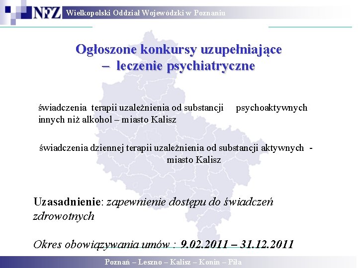 Wielkopolski Oddział Wojewódzki w Poznaniu Ogłoszone konkursy uzupełniające – leczenie psychiatryczne świadczenia terapii uzależnienia Wielkopolski Oddział Wojewódzki w Poznaniu Ogłoszone konkursy uzupełniające – leczenie psychiatryczne świadczenia terapii uzależnienia