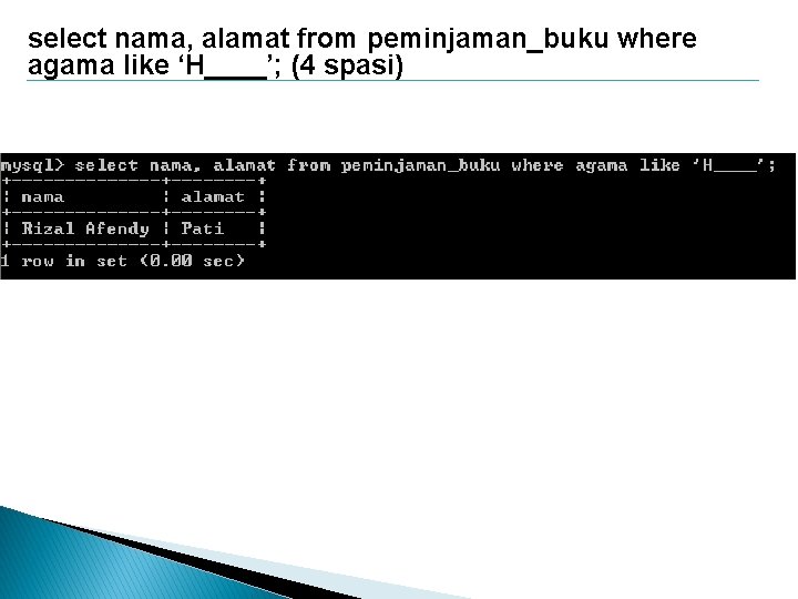 select nama, alamat from peminjaman_buku where agama like ‘H____’; (4 spasi) 