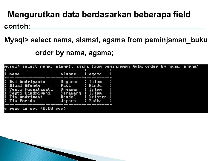 Mengurutkan data berdasarkan beberapa field contoh: Mysql> select nama, alamat, agama from peminjaman_buku order