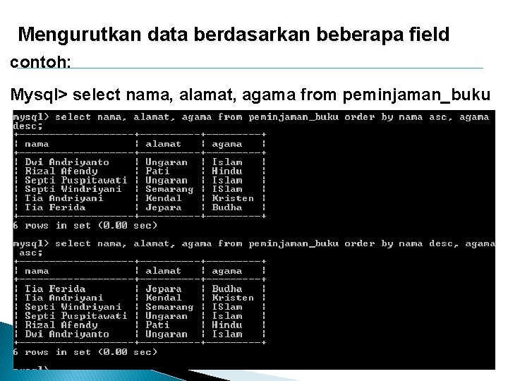 Mengurutkan data berdasarkan beberapa field contoh: Mysql> select nama, alamat, agama from peminjaman_buku order