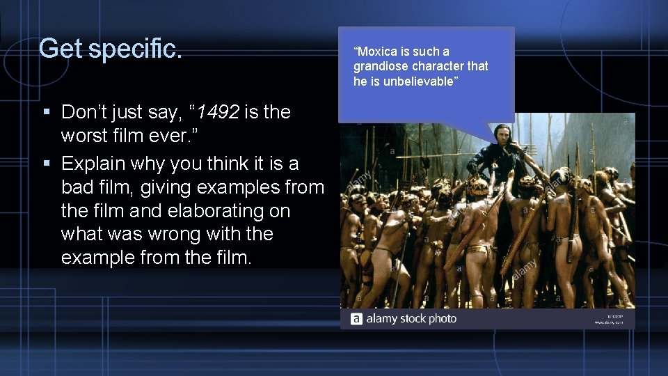 Get specific. Don’t just say, “ 1492 is the worst film ever. ” Explain