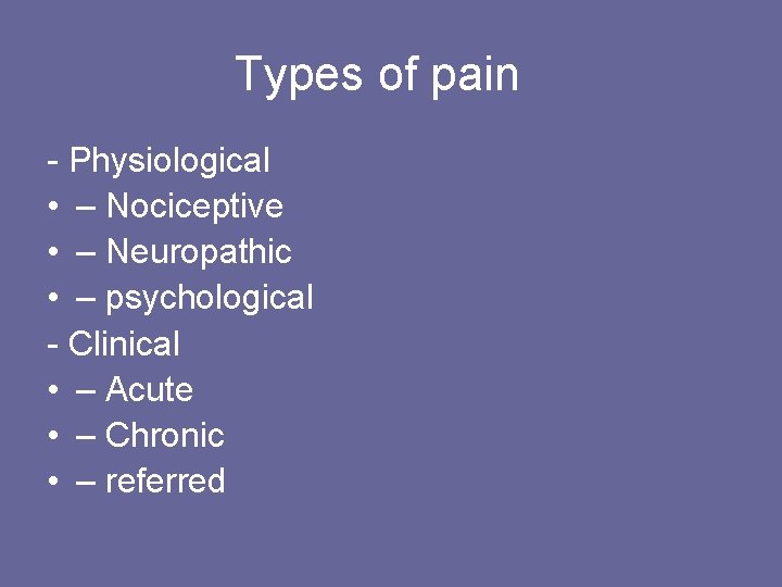 Types of pain - Physiological • – Nociceptive • – Neuropathic • – psychological