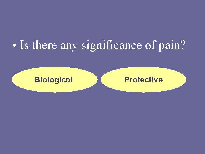  • Is there any significance of pain? Biological Protective 