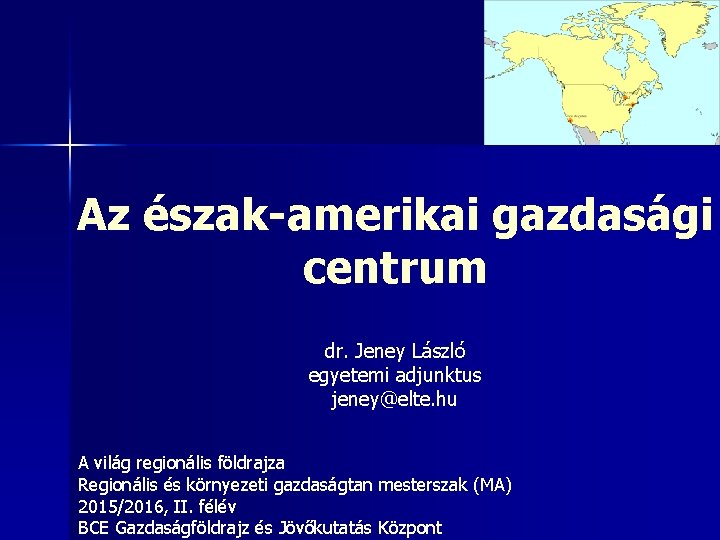 Az észak-amerikai gazdasági centrum dr. Jeney László egyetemi adjunktus jeney@elte. hu A világ regionális