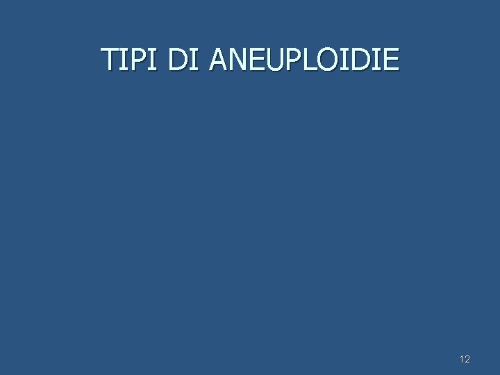 TIPI DI ANEUPLOIDIE 12 